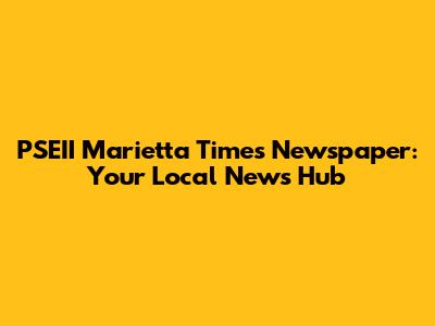 PSEII Marietta Times Newspaper: Your Local News Hub