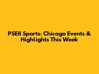 PSEII Sports: Chicago Events & Highlights This Week