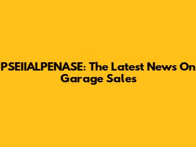 PSEIIALPENASE: The Latest News On Garage Sales