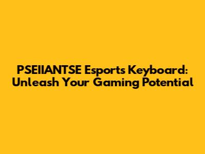 PSEIIANTSE Esports Keyboard: Unleash Your Gaming Potential