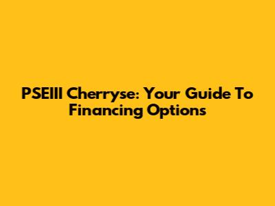 PSEIII Cherryse: Your Guide To Financing Options