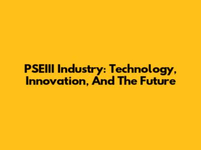 PSEIII Industry: Technology, Innovation, And The Future