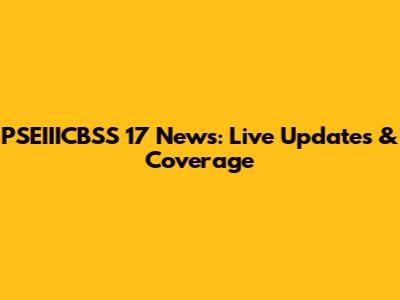 PSEIIICBSS 17 News: Live Updates & Coverage