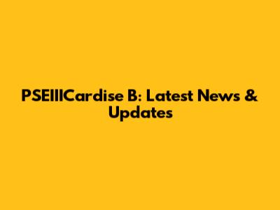 PSEIIICardise B: Latest News & Updates