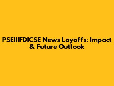 PSEIIIFDICSE News Layoffs: Impact & Future Outlook