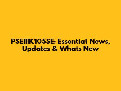PSEIIIK105SE: Essential News, Updates & What's New