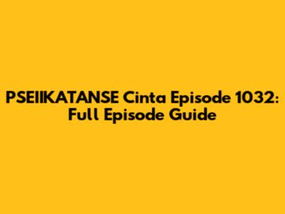 PSEIIKATANSE Cinta Episode 1032: Full Episode Guide