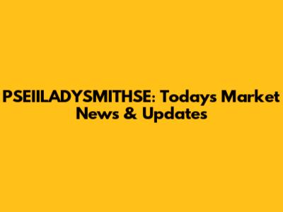 PSEIILADYSMITHSE: Today's Market News & Updates