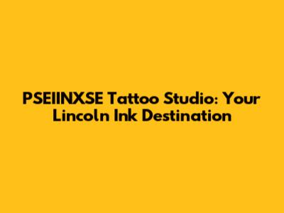 PSEIINXSE Tattoo Studio: Your Lincoln Ink Destination