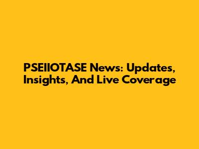 PSEIIOTASE News: Updates, Insights, And Live Coverage