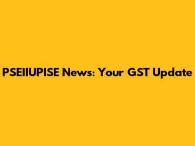 PSEIIUPISE News: Your GST Update