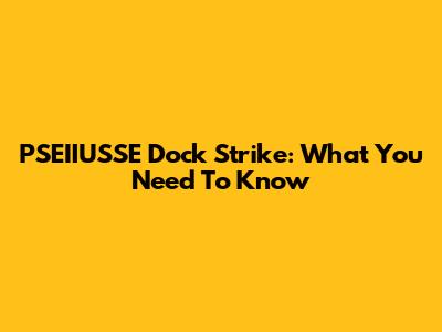 PSEIIUSSE Dock Strike: What You Need To Know