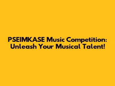 PSEIMKASE Music Competition: Unleash Your Musical Talent!