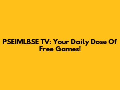 PSEIMLBSE TV: Your Daily Dose Of Free Games!