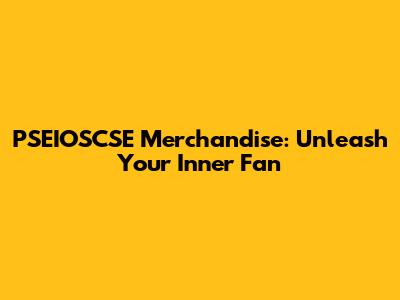 PSEIOSCSE Merchandise: Unleash Your Inner Fan