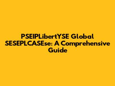 PSEIPLibertYSE Global SESEPLCASEse: A Comprehensive Guide