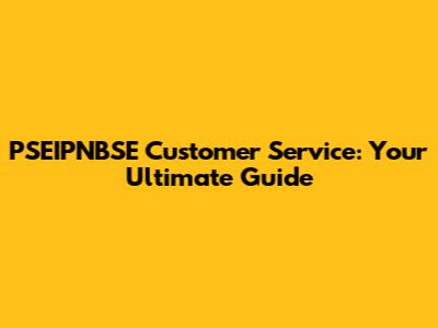 PSEIPNBSE Customer Service: Your Ultimate Guide