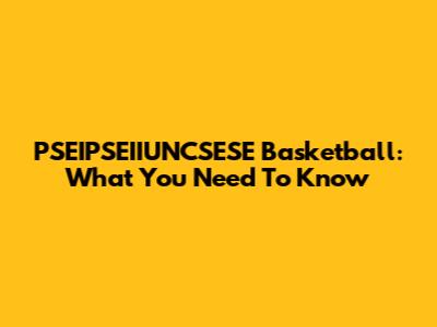 PSEIPSEIIUNCSESE Basketball: What You Need To Know