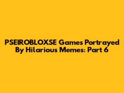 PSEIROBLOXSE Games Portrayed By Hilarious Memes: Part 6