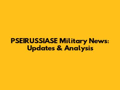 PSEIRUSSIASE Military News: Updates & Analysis