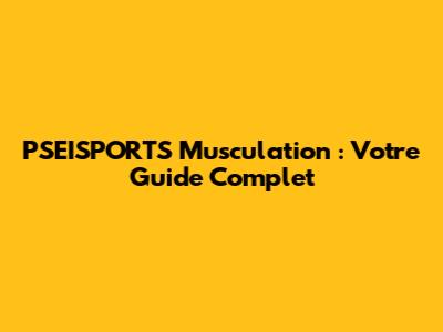 PSEISPORTS Musculation : Votre Guide Complet