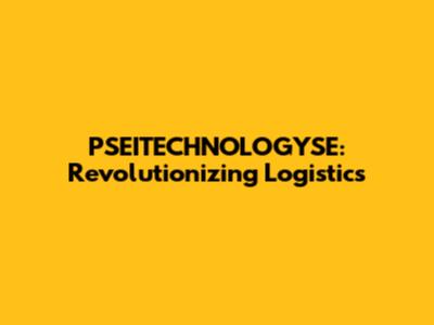 PSEITECHNOLOGYSE: Revolutionizing Logistics