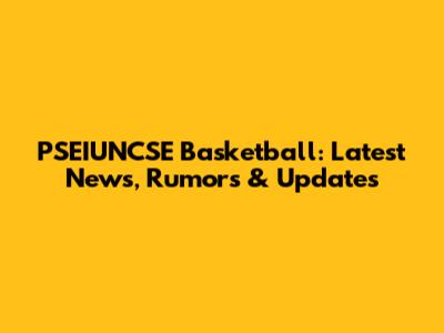 PSEIUNCSE Basketball: Latest News, Rumors & Updates