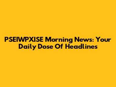 PSEIWPXISE Morning News: Your Daily Dose Of Headlines