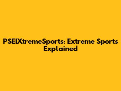 PSEIXtremeSports: Extreme Sports Explained