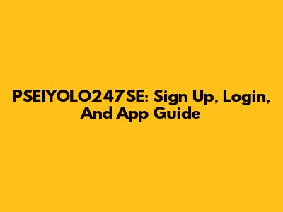 PSEIYOLO247SE: Sign Up, Login, And App Guide