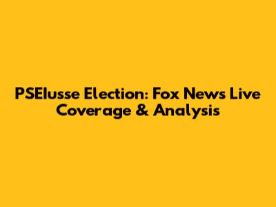 PSEIusse Election: Fox News Live Coverage & Analysis