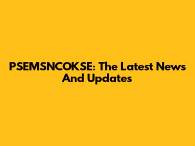 PSEMSNCOKSE: The Latest News And Updates
