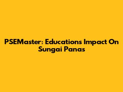 PSEMaster: Education's Impact On Sungai Panas