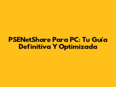 PSENetShare Para PC: Tu Guía Definitiva Y Optimizada