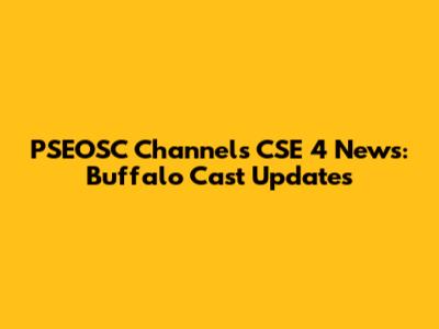 PSEOSC Channels CSE 4 News: Buffalo Cast Updates