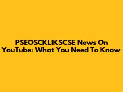 PSEOSCKLIKSCSE News On YouTube: What You Need To Know