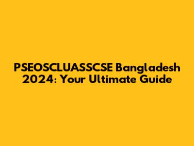 PSEOSCLUASSCSE Bangladesh 2024: Your Ultimate Guide