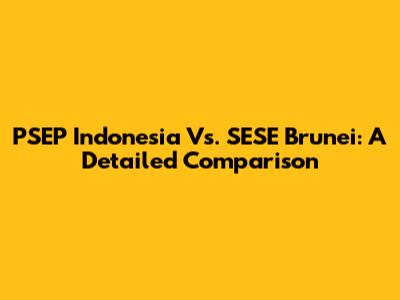 PSEP Indonesia Vs. SESE Brunei: A Detailed Comparison