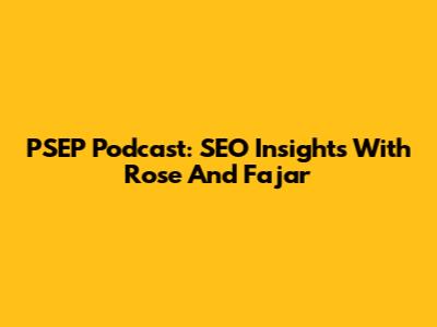 PSEP Podcast: SEO Insights With Rose And Fajar