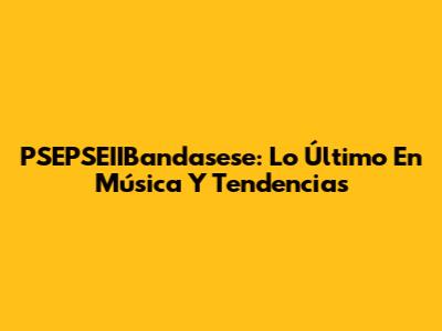 PSEPSEIIBandasese: Lo Último En Música Y Tendencias