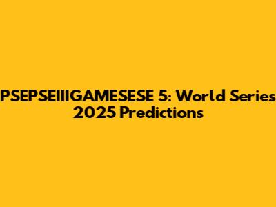 PSEPSEIIIGAMESESE 5: World Series 2025 Predictions