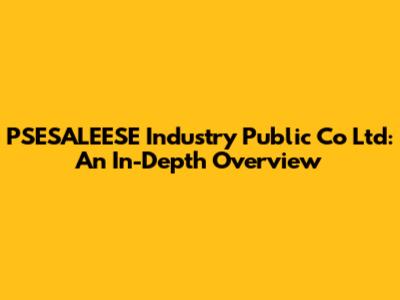 PSESALEESE Industry Public Co Ltd: An In-Depth Overview