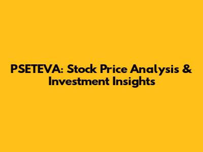 PSETEVA: Stock Price Analysis & Investment Insights