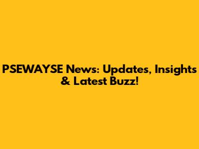 PSEWAYSE News: Updates, Insights & Latest Buzz!
