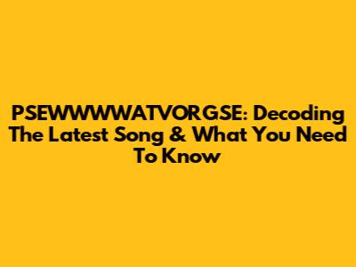 PSEWWWWATVORGSE: Decoding The Latest Song & What You Need To Know