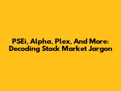 PSEi, Alpha, Plex, And More: Decoding Stock Market Jargon