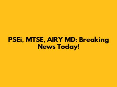 PSEi, MTSE, AIRY MD: Breaking News Today!