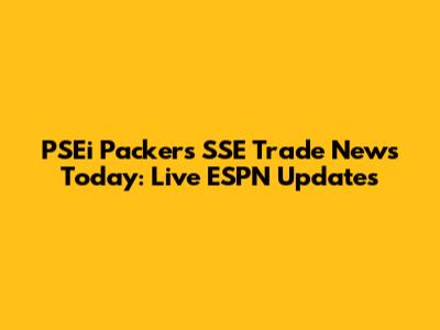 PSEi Packers SSE Trade News Today: Live ESPN Updates