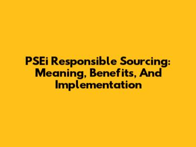 PSEi Responsible Sourcing: Meaning, Benefits, And Implementation