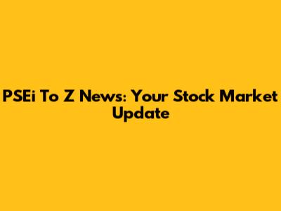 PSEi To Z News: Your Stock Market Update
